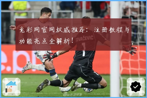 竞彩网官网权威推荐：注册教程与功能亮点全解析！