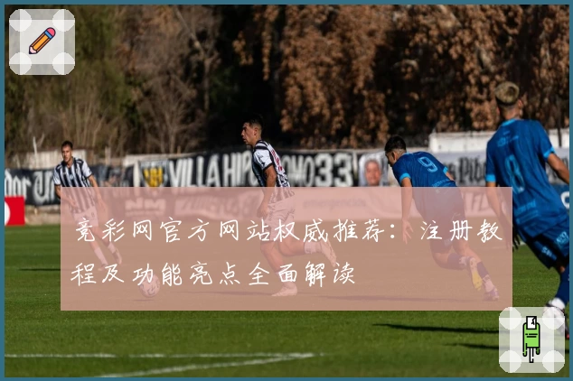 竞彩网官方网站权威推荐：注册教程及功能亮点全面解读