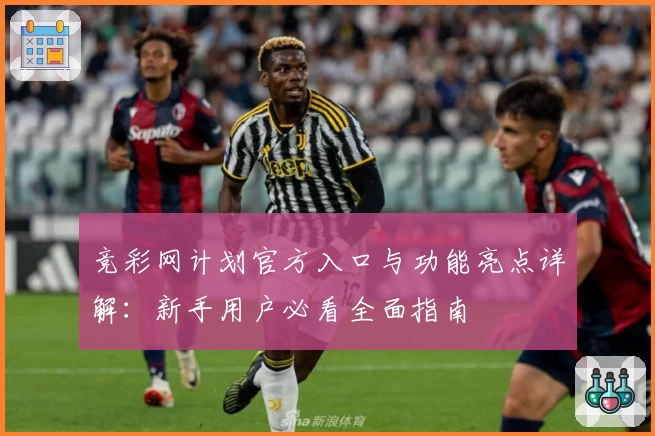 竞彩网计划官方入口与功能亮点详解:新手用户必看全面指南