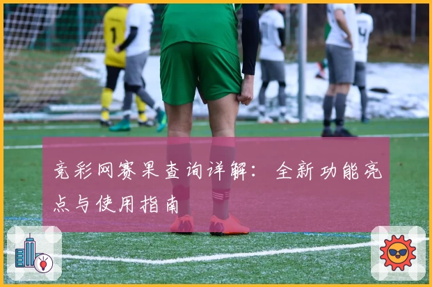 竞彩网赛果查询详解：全新功能亮点与使用指南