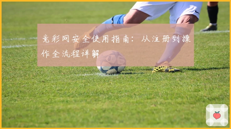 竞彩网安全使用指南：从注册到操作全流程详解